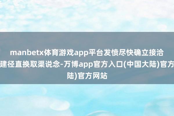 manbetx体育游戏app平台发愤尽快确立接洽、搭建径直换取渠说念-万博app官方入口(中国大陆)官方网站
