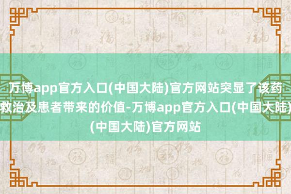 万博app官方入口(中国大陆)官方网站突显了该药物为临床救治及患者带来的价值-万博app官方入口(中国大陆)官方网站