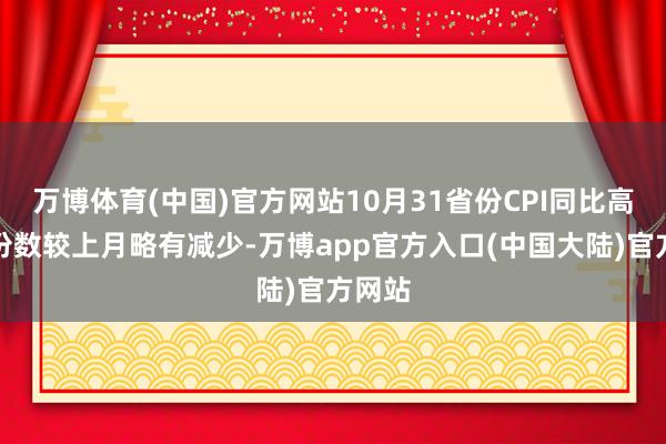 万博体育(中国)官方网站10月31省份CPI同比高涨省份数较上月略有减少-万博app官方入口(中国大陆)官方网站